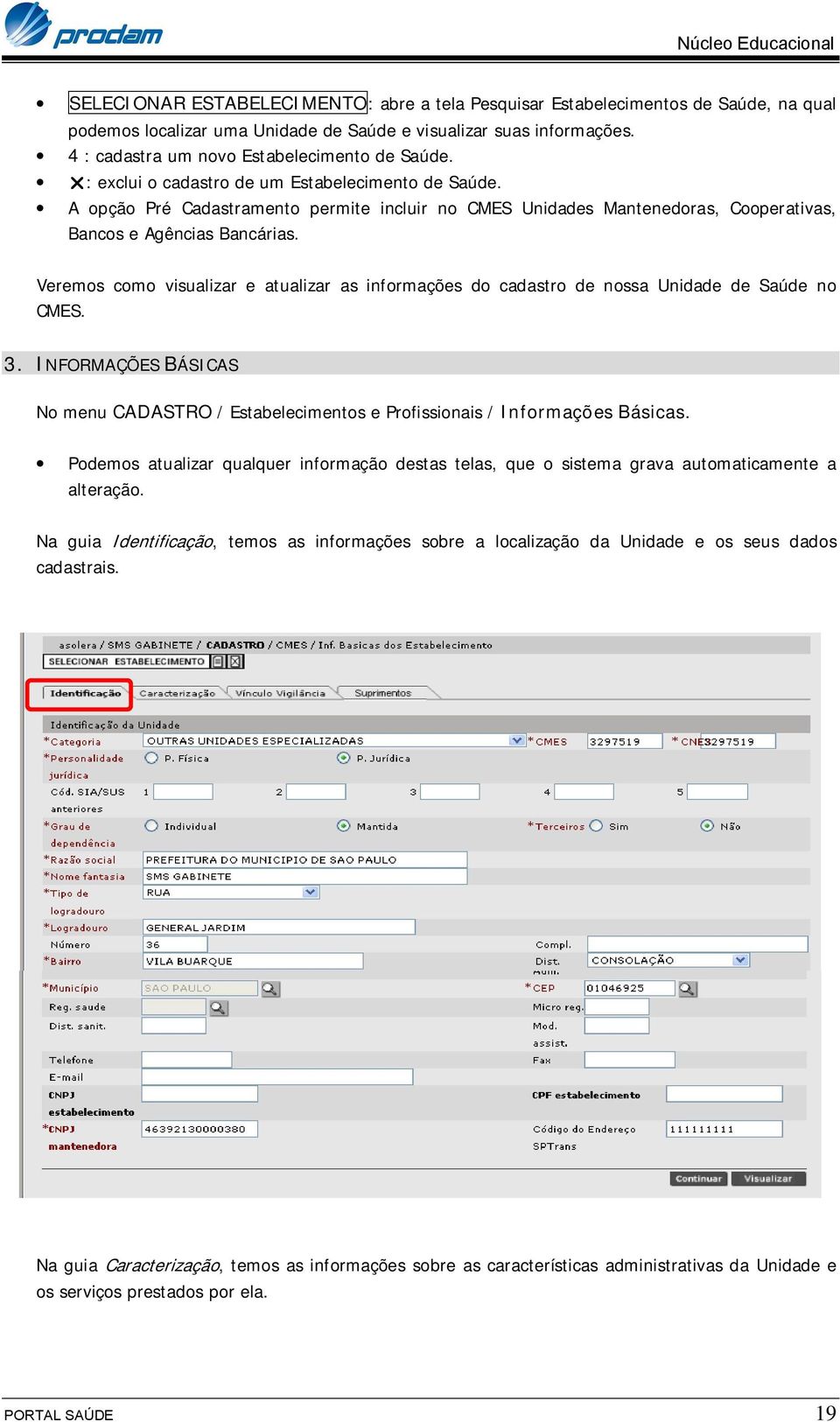 Veremos como visualizar e atualizar as informações do cadastro de nossa Unidade de Saúde no CMES. 3. INFORMAÇÕES BÁSICAS No menu CADASTRO / Estabelecimentos e Profissionais / Informações Básicas.