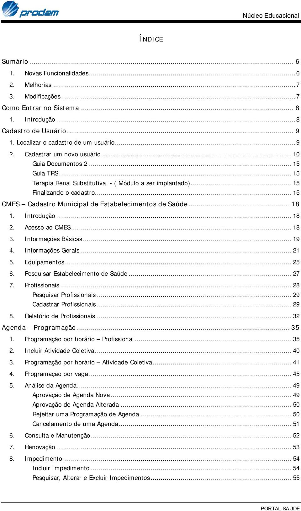 .. 15 CMES Cadastro Municipal de Estabelecimentos de Saúde... 18 1. Introdução... 18 2. Acesso ao CMES... 18 3. Informações Básicas... 19 4. Informações Gerais... 21 5. Equipamentos... 25 6.