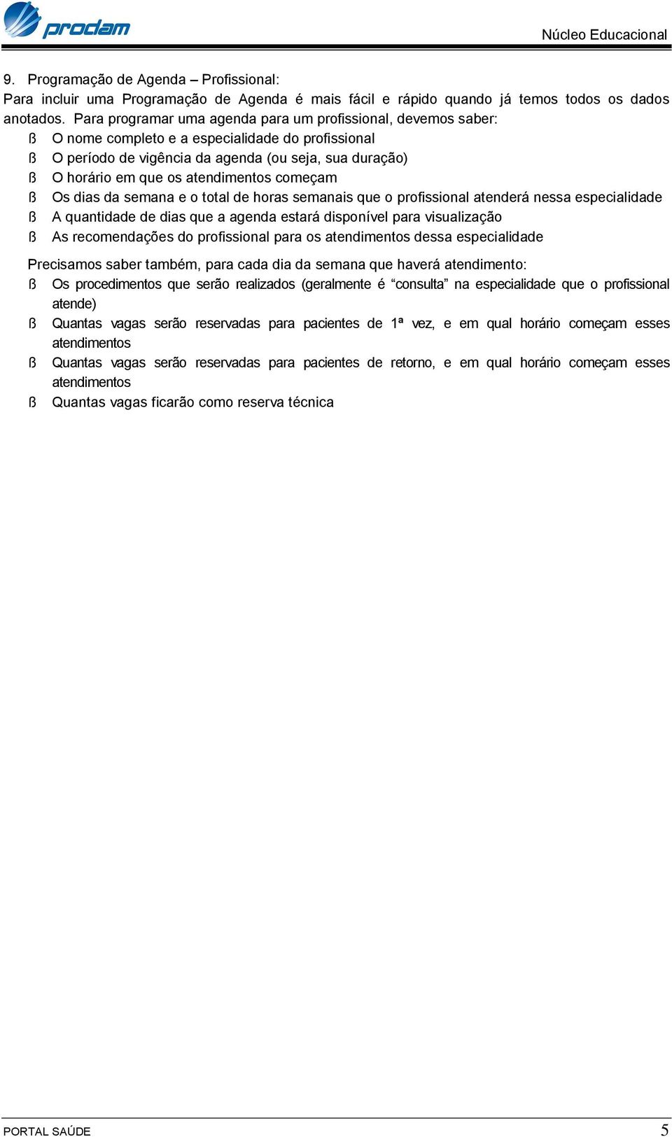 atendimentos começam ß Os dias da semana e o total de horas semanais que o profissional atenderá nessa especialidade ß A quantidade de dias que a agenda estará disponível para visualização ß As