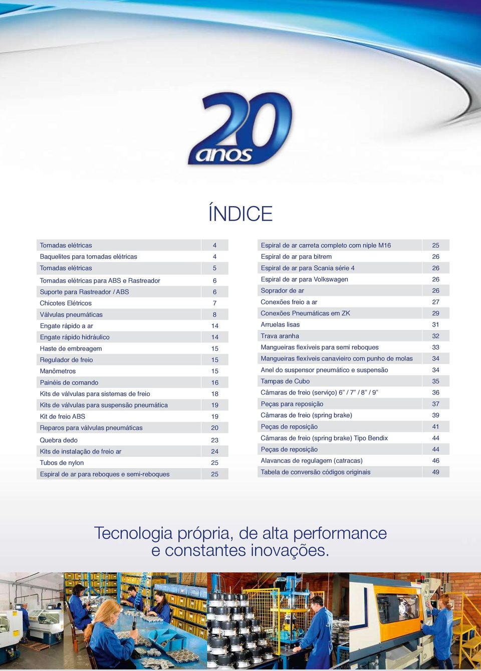 suspensão pneumática 19 Kit de freio ABS 19 Reparos para válvulas pneumáticas 20 Quebra dedo 23 Kits de instalação de freio ar 24 Tubos de nylon 25 Espiral de ar para reboques e semi-reboques 25