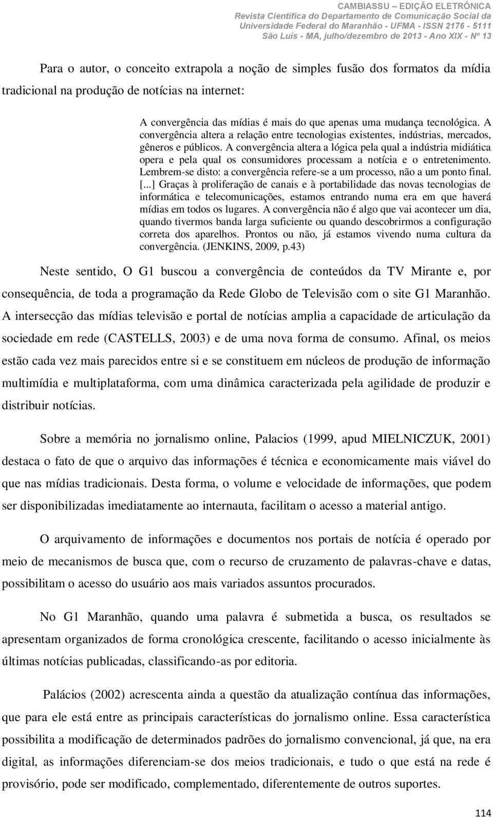 A convergência altera a lógica pela qual a indústria midiática opera e pela qual os consumidores processam a notícia e o entretenimento.