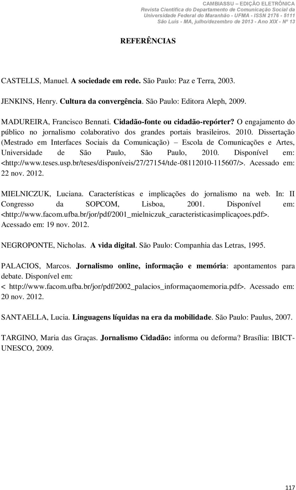 Dissertação (Mestrado em Interfaces Sociais da Comunicação) Escola de Comunicações e Artes, Universidade de São Paulo, São Paulo, 2010. Disponível em: <http://www.teses.usp.