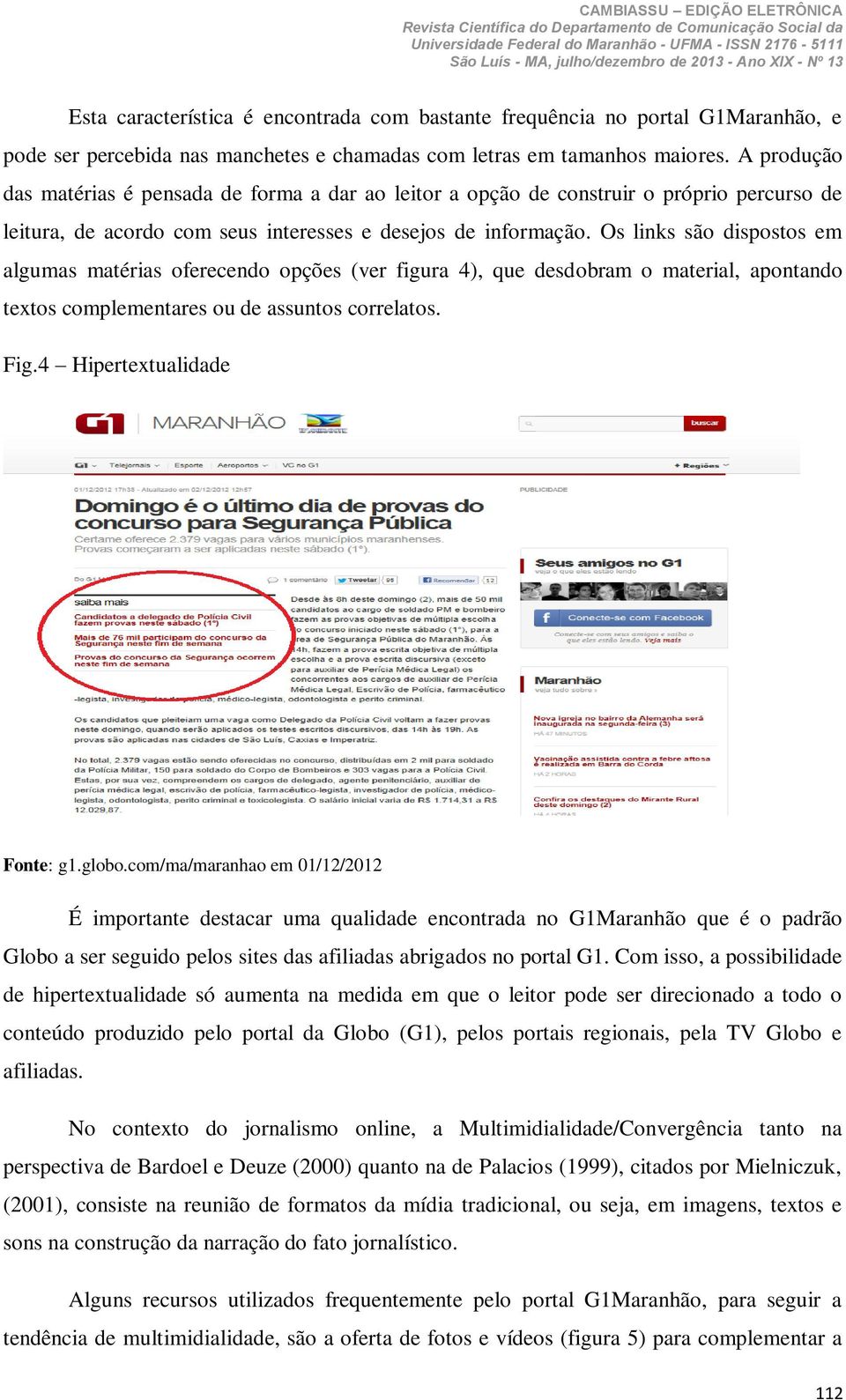 Os links são dispostos em algumas matérias oferecendo opções (ver figura 4), que desdobram o material, apontando textos complementares ou de assuntos correlatos. Fig.4 Hipertextualidade Fonte: g1.