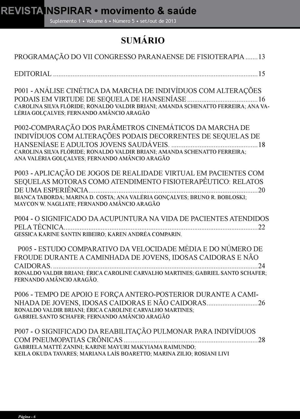 ..16 CAROLINA SILVA FLÓRIDE; RONALDO VALDIR BRIANI; AMANDA SCHENATTO FERREIRA; ANA VA- LÉRIA GOLÇALVES; FERNANDO AMÂNCIO ARAGÃO P002-COMPARAÇÃO DOS PARÂMETROS CINEMÁTICOS DA MARCHA DE INDIVÍDUOS COM