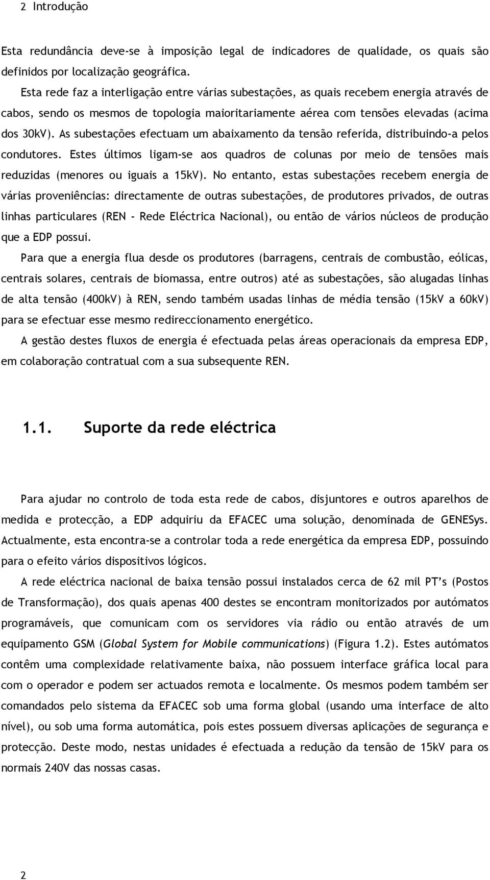 As subestações efectuam um abaixamento da tensão referida, distribuindo-a pelos condutores. Estes últimos ligam-se aos quadros de colunas por meio de tensões mais reduzidas (menores ou iguais a 15kV).