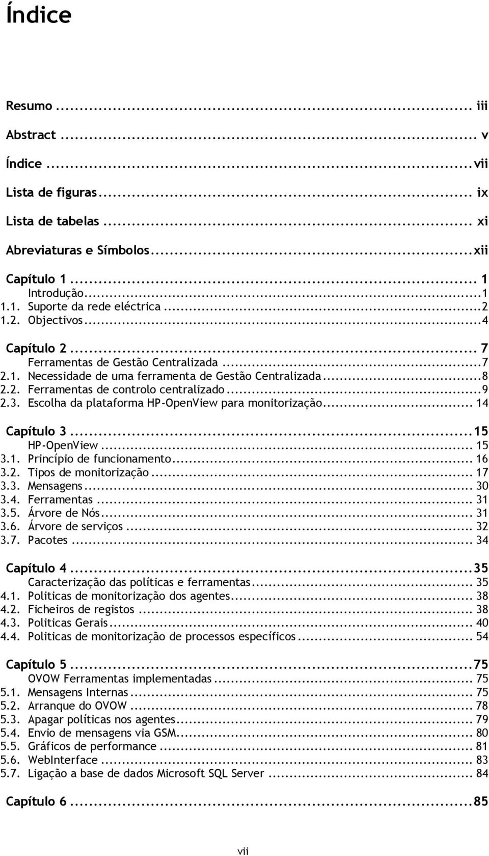 Escolha da plataforma HP-OpenView para monitorização... 14 Capítulo 3... 15 3. HP-OpenView... 15 3.1. Princípio de funcionamento... 16 3.2. Tipos de monitorização... 17 3.3. Mensagens... 30 3.4. Ferramentas.