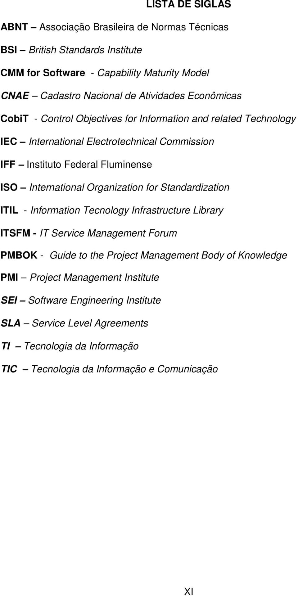 International Organization for Standardization ITIL - Information Tecnology Infrastructure Library ITSFM - IT Service Management Forum PMBOK - Guide to the Project Management