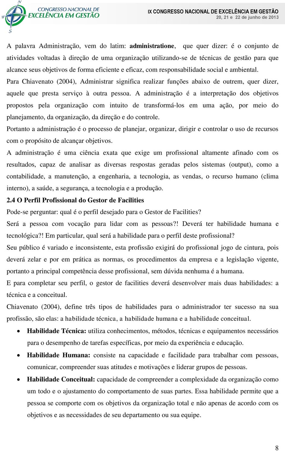 Para Chiavenato (2004), Administrar significa realizar funções abaixo de outrem, quer dizer, aquele que presta serviço à outra pessoa.