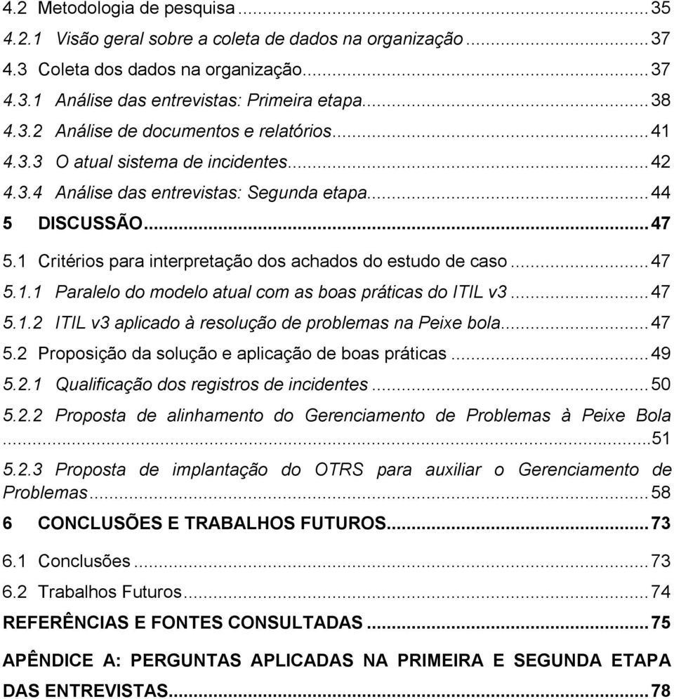 ..47 5.1.2 ITIL v3 aplicado à resolução de problemas na Peixe bola...47 5.2 Proposição da solução e aplicação de boas práticas...49 5.2.1 Qualificação dos registros de incidentes...50 5.2.2 Proposta de alinhamento do Gerenciamento de Problemas à Peixe Bola.