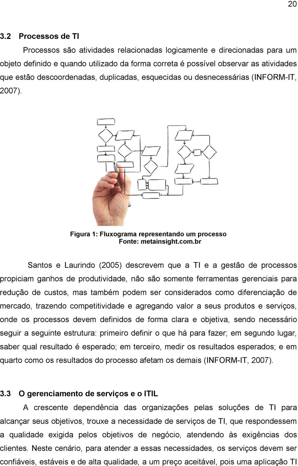 br Santos e Laurindo (2005) descrevem que a TI e a gestão de processos propiciam ganhos de produtividade, não são somente ferramentas gerenciais para redução de custos, mas também podem ser