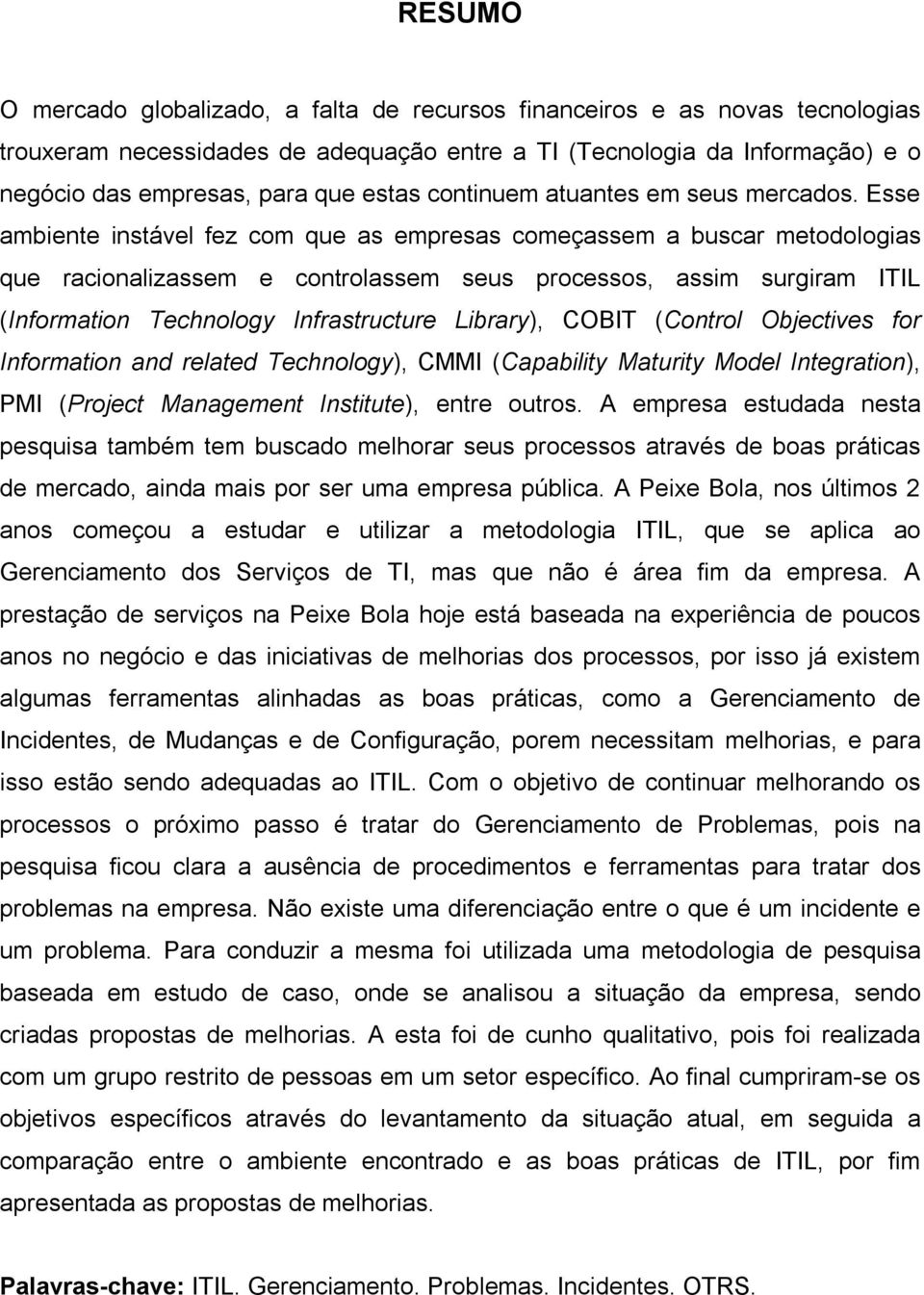 Esse ambiente instável fez com que as empresas começassem a buscar metodologias que racionalizassem e controlassem seus processos, assim surgiram ITIL (Information Technology Infrastructure Library),