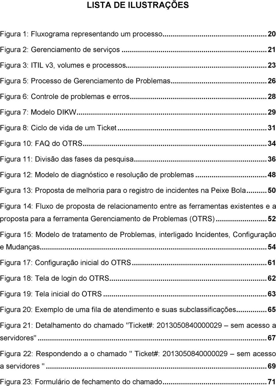 ..34 Figura 11: Divisão das fases da pesquisa...36 Figura 12: Modelo de diagnóstico e resolução de problemas...48 Figura 13: Proposta de melhoria para o registro de incidentes na Peixe Bola.