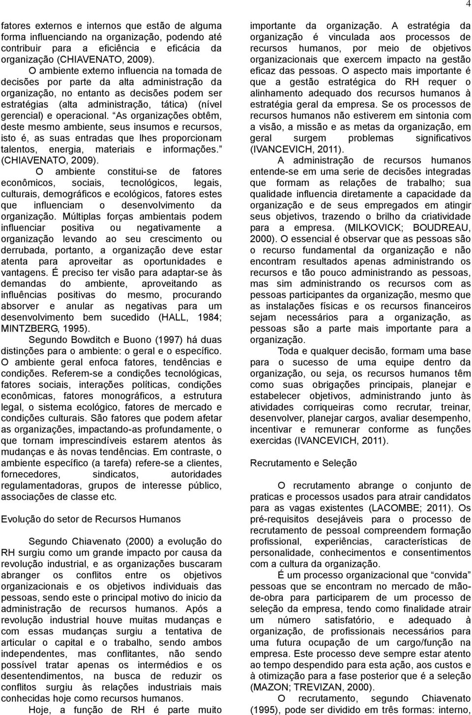 operacional. As organizações obtêm, deste mesmo ambiente, seus insumos e recursos, isto é, as suas entradas que lhes proporcionam talentos, energia, materiais e informações. (CHIAVENATO, 2009).