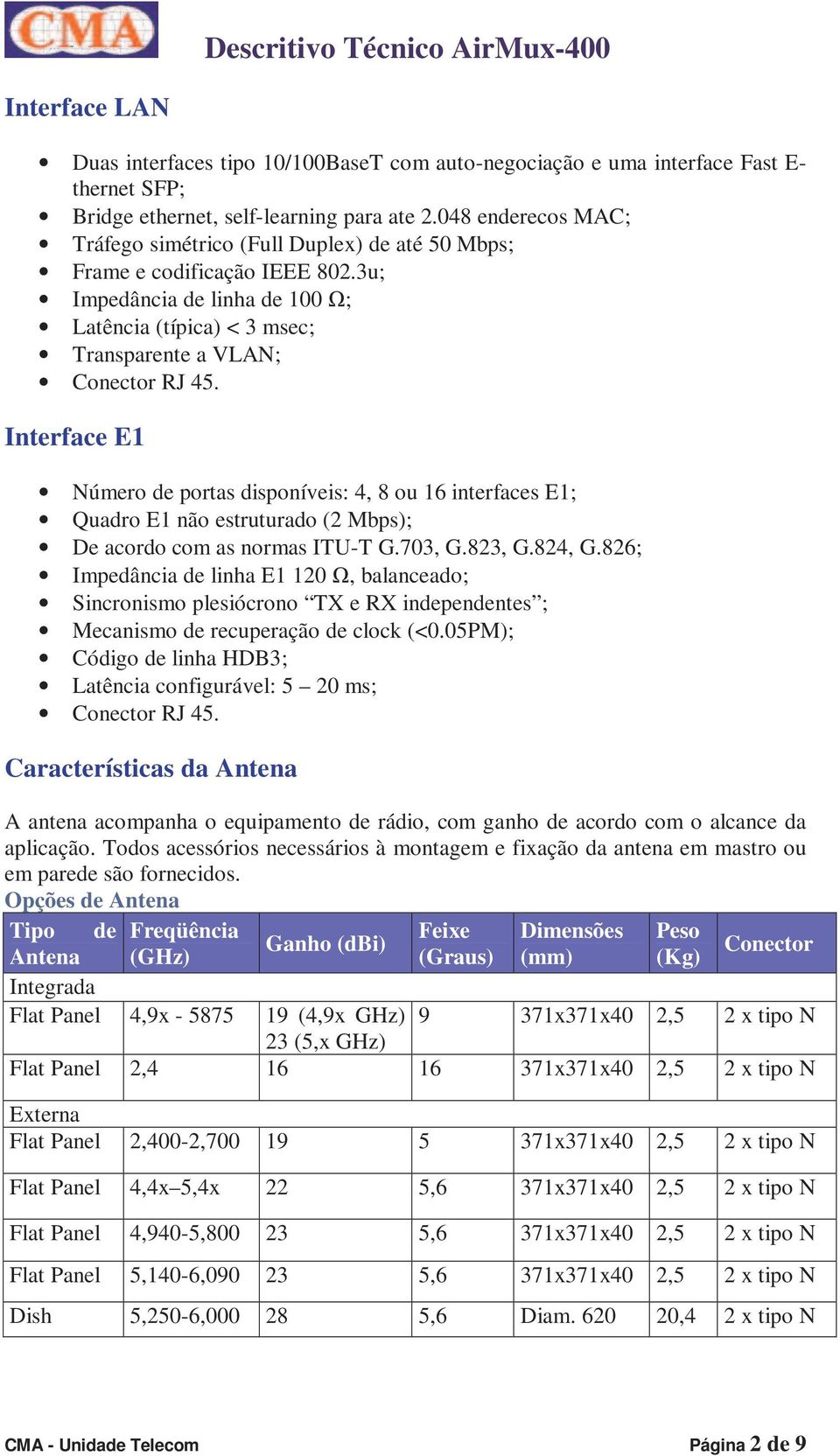 Interface E1 Número de portas disponíveis: 4, 8 ou 16 interfaces E1; Quadro E1 não estruturado (2 Mbps); De acordo com as normas ITU-T G.703, G.823, G.824, G.