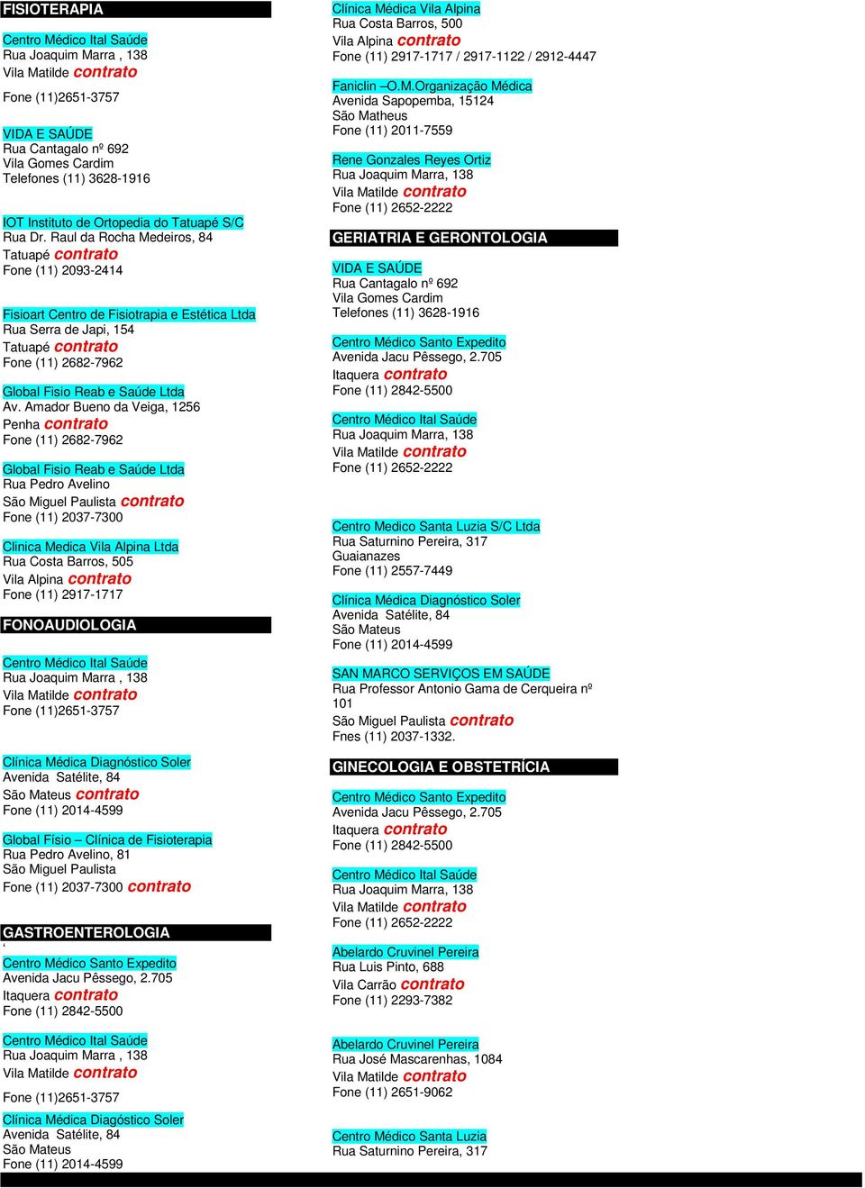 Amador Bueno da Veiga, 1256 Penha contrato Fone (11) 2682-7962 Global Fisio Reab e Saúde Ltda Rua Pedro Avelino São Miguel Paulista contrato Fone (11) 2037-7300 Clinica Medica Vila Alpina Ltda Rua