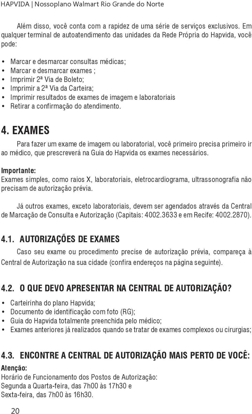 Via da Carteira; Imprimir resultados de exames de imagem e laboratoriais Retirar a confirmação do atendimento. 4.