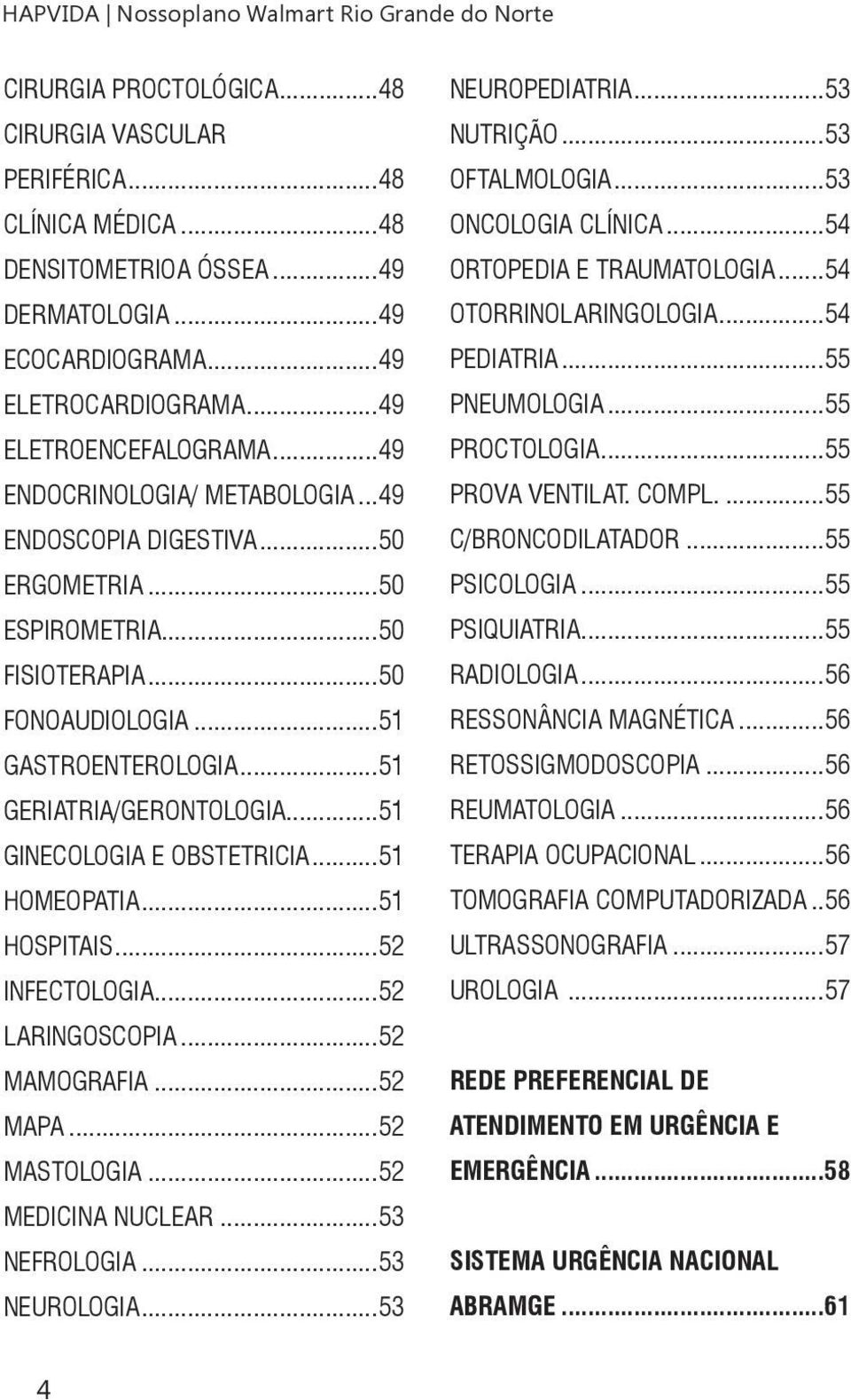 ..51 GERIATRIA/GERONTOLOGIA...51 GINECOLOGIA E OBSTETRICIA...51 HOMEOPATIA...51 HOSPITAIS...52 INFECTOLOGIA...52 LARINGOSCOPIA...52 MAMOGRAFIA...52 MAPA...52 MASTOLOGIA...52 MEDICINA NUCLEAR.