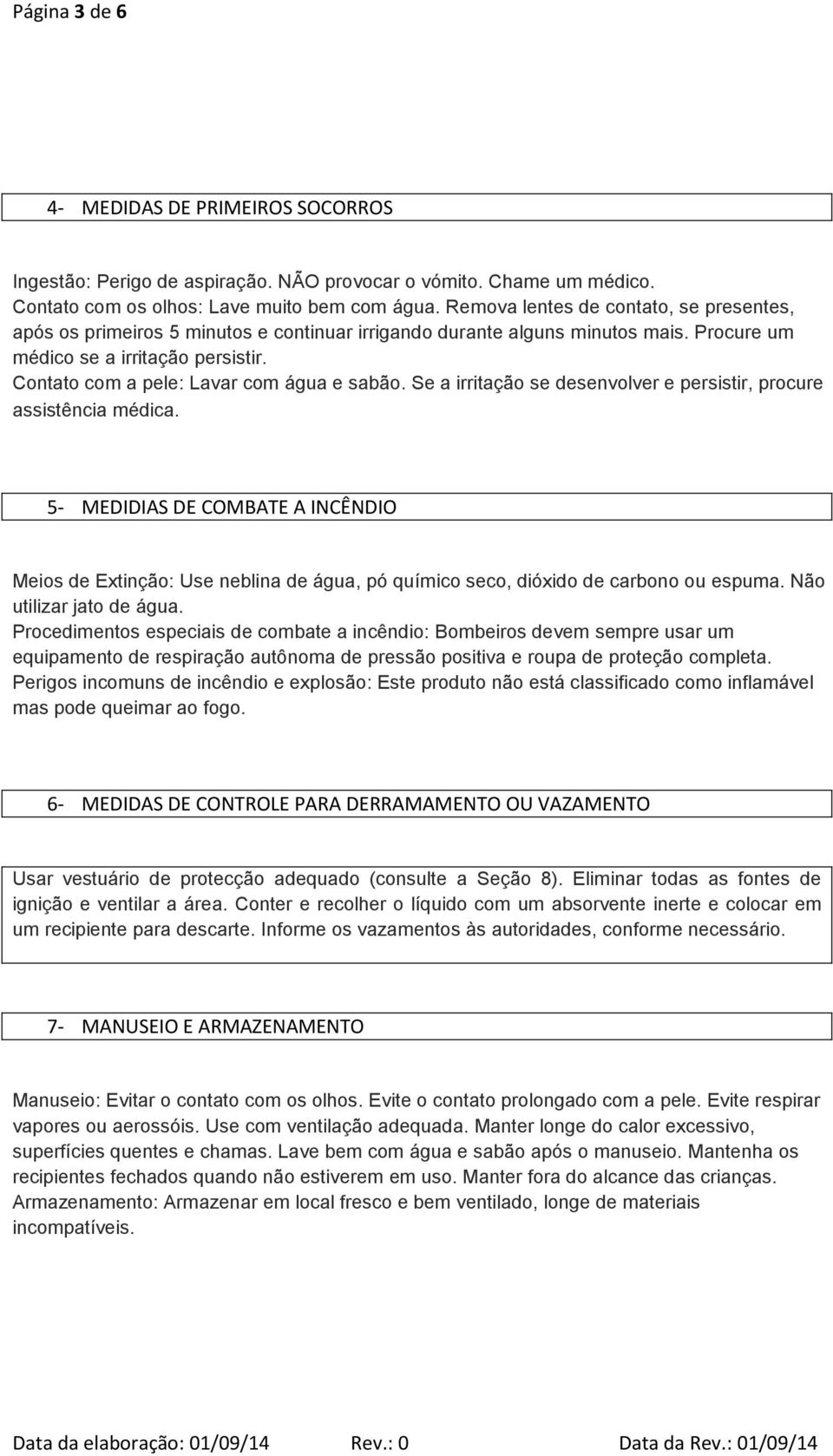 Contato com a pele: Lavar com água e sabão. Se a irritação se desenvolver e persistir, procure assistência médica.