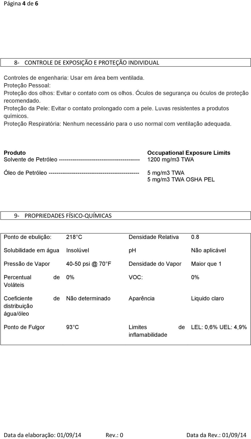 Proteção Respiratória: Nenhum necessário para o uso normal com ventilação adequada.