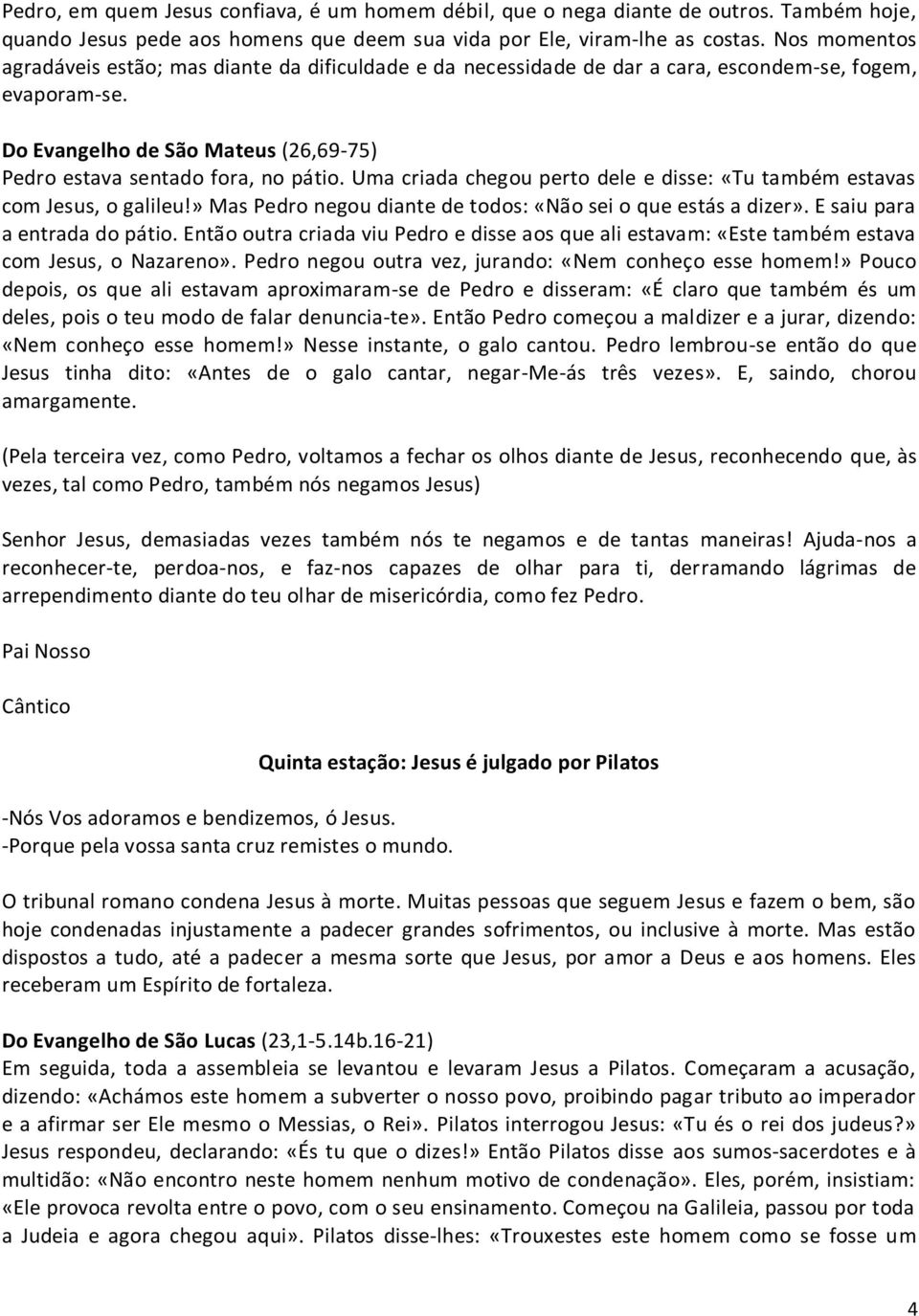 Uma criada chegou perto dele e disse: «Tu também estavas com Jesus, o galileu!» Mas Pedro negou diante de todos: «Não sei o que estás a dizer». E saiu para a entrada do pátio.