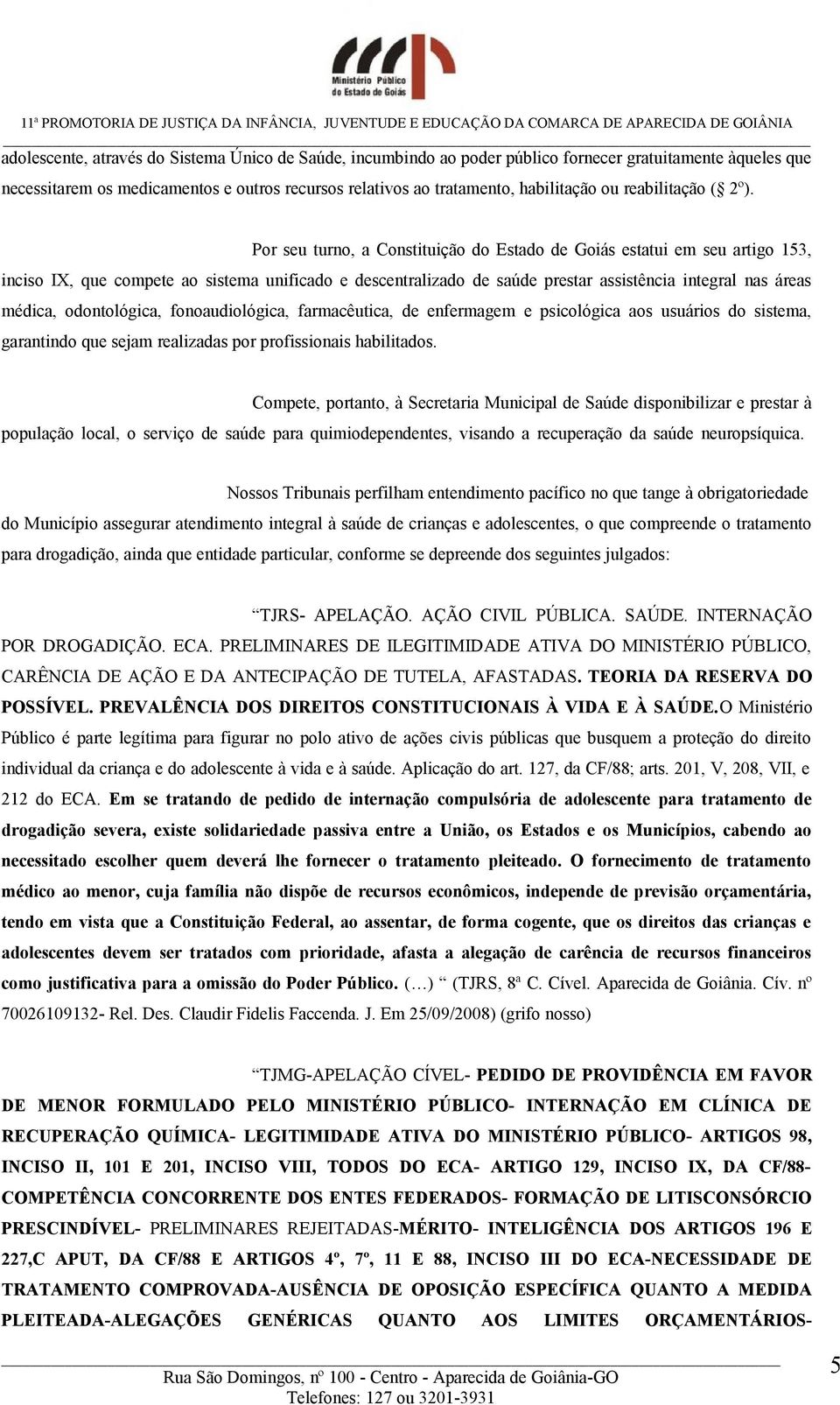 Por seu turno, a Constituição do Estado de Goiás estatui em seu artigo 153, inciso IX, que compete ao sistema unificado e descentralizado de saúde prestar assistência integral nas áreas médica,