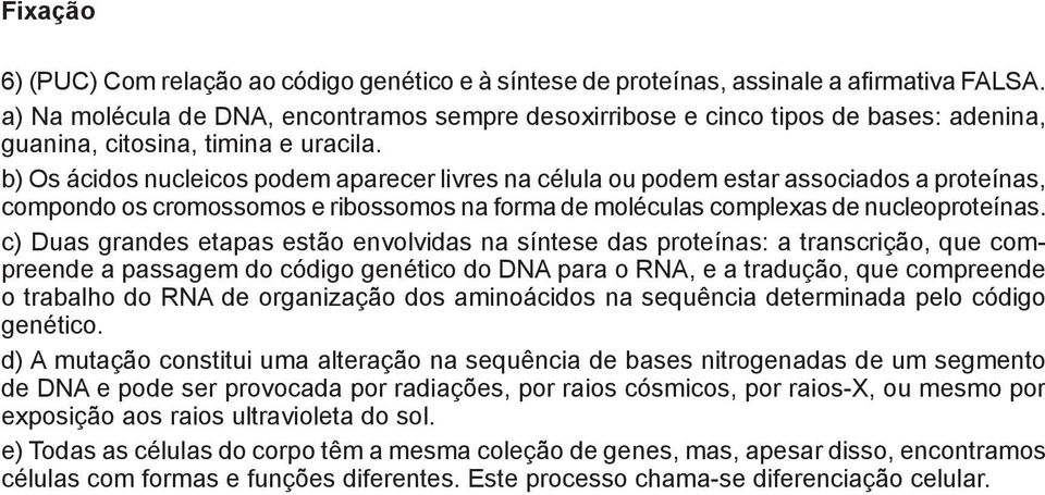 b) Os ácidos nucleicos podem aparecer livres na célula ou podem estar associados a proteínas, compondo os cromossomos e ribossomos na forma de moléculas complexas de nucleoproteínas.