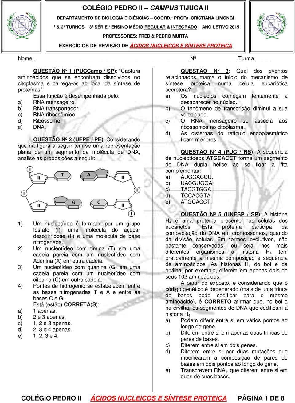 Turma QUESTÃO Nº 1 (PUCCamp / SP): Captura aminoácidos que se encontram dissolvidos no citoplasma e carrega-os ao local da síntese de proteínas. Essa função é desempenhada pelo: a) RNA mensageiro.