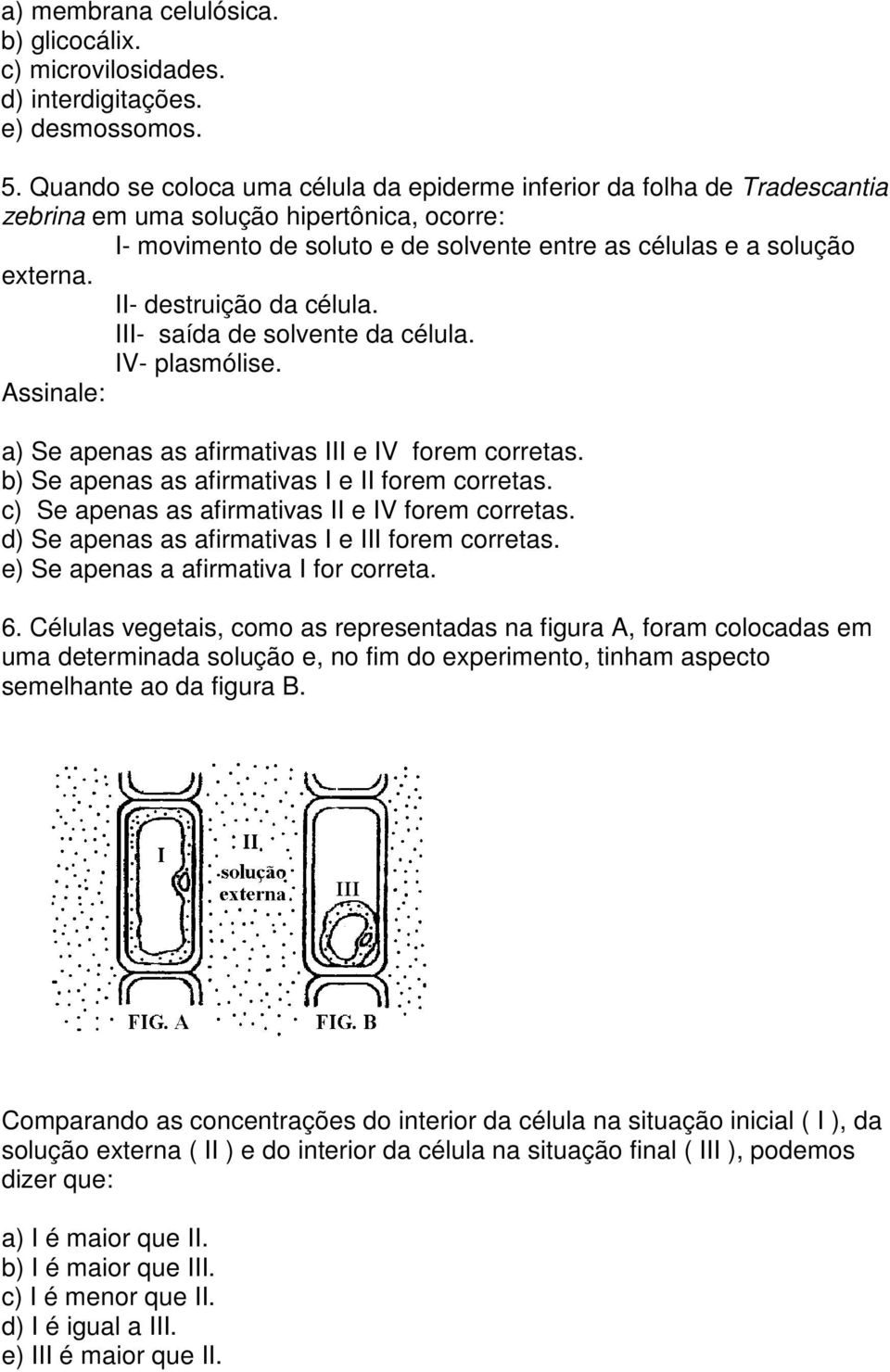 II- destruição da célula. III- saída de solvente da célula. IV- plasmólise. Assinale: a Se apenas as afirmativas III e IV forem corretas. b Se apenas as afirmativas I e II forem corretas.