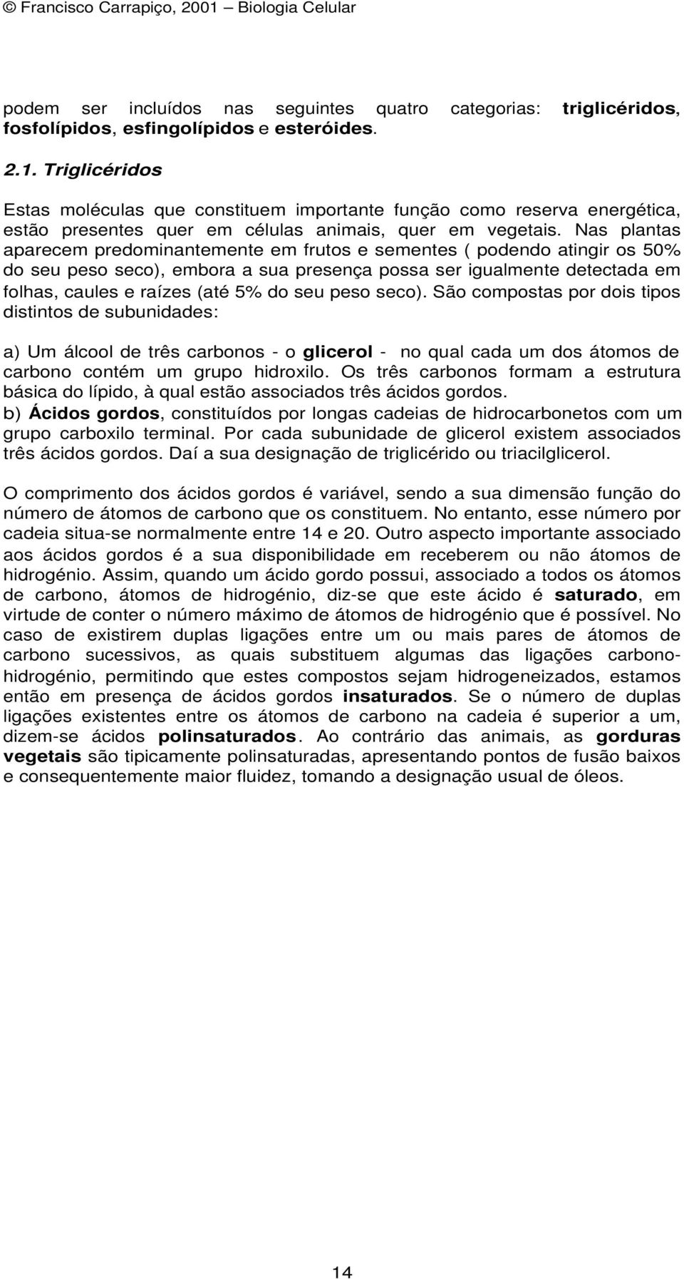 Nas plantas aparecem predominantemente em frutos e sementes ( podendo atingir os 50% do seu peso seco), embora a sua presença possa ser igualmente detectada em folhas, caules e raízes (até 5% do seu