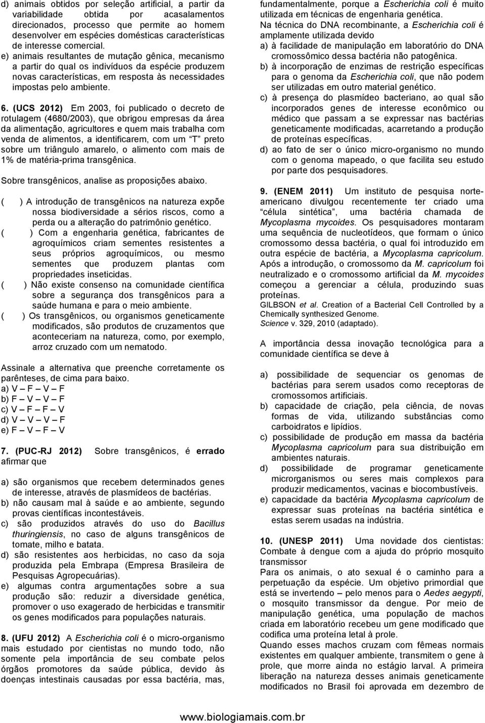 6. (UCS 2012) Em 2003, foi publicado o decreto de rotulagem (4680/2003), que obrigou empresas da área da alimentação, agricultores e quem mais trabalha com venda de alimentos, a identificarem, com um