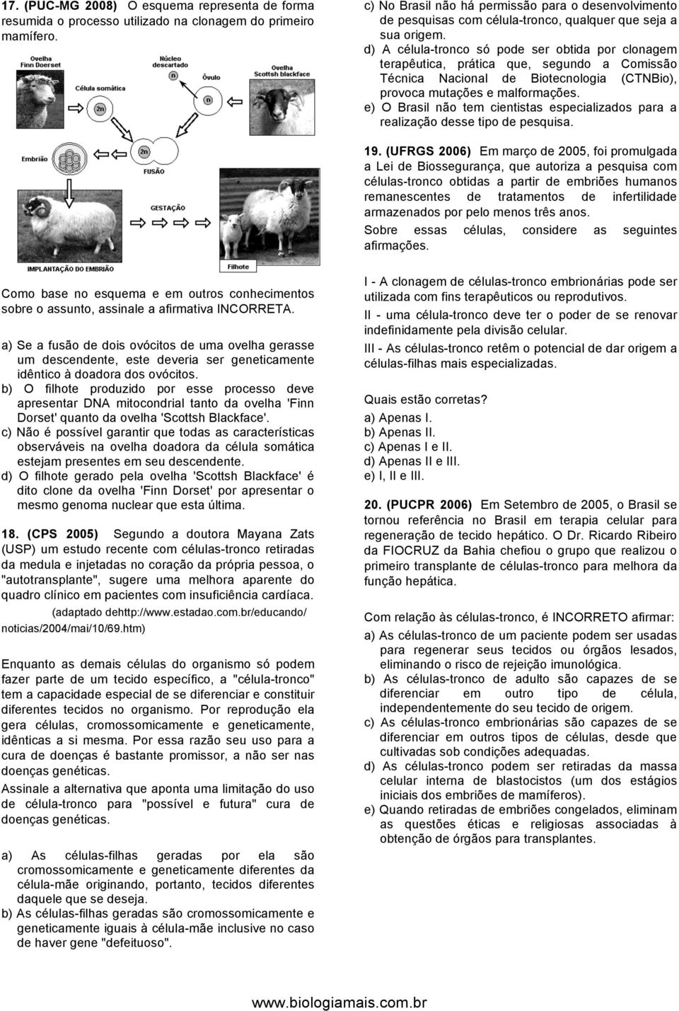 d) A célula-tronco só pode ser obtida por clonagem terapêutica, prática que, segundo a Comissão Técnica Nacional de Biotecnologia (CTNBio), provoca mutações e malformações.