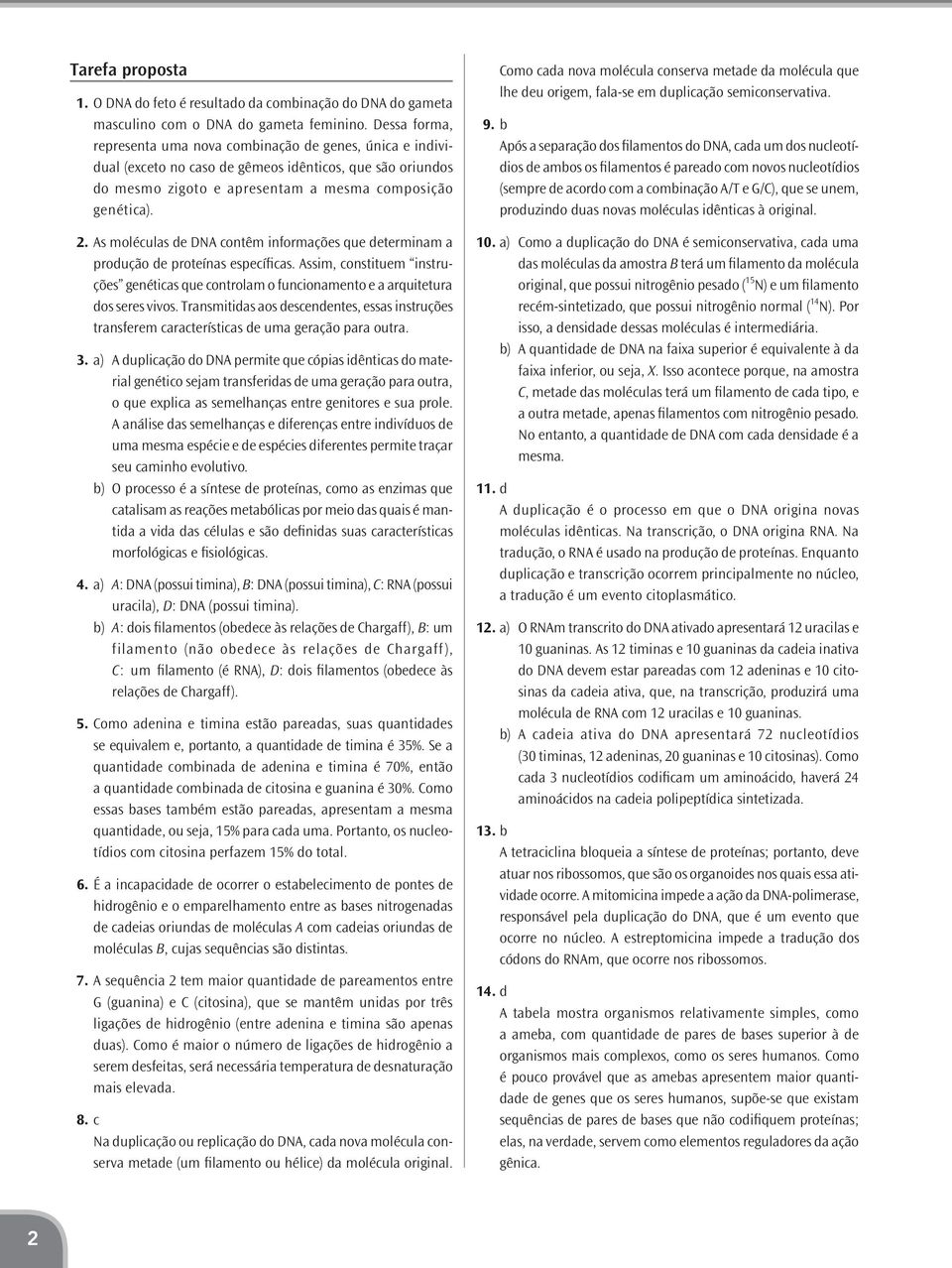 As moléculas de DNA contêm informações que determinam a produção de proteínas específicas. Assim, constituem instruções genéticas que controlam o funcionamento e a arquitetura dos seres vivos.