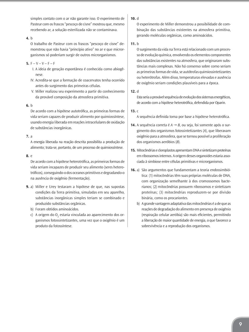 A ideia de geração espontânea é conhecida como abiogênese. IV. Acredita-se que a formação de coacervatos tenha ocorrido antes do surgimento das primeiras células. V.