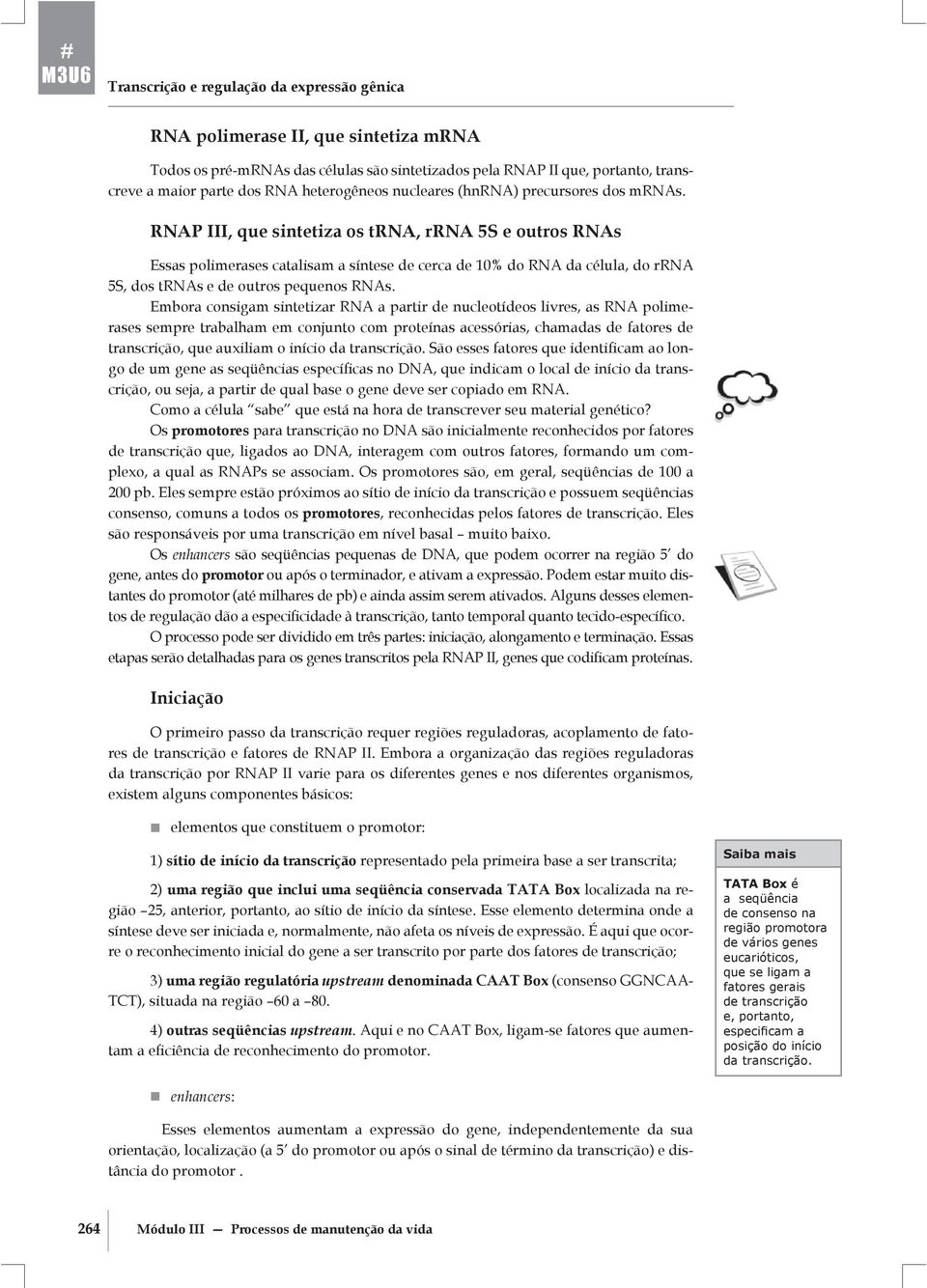 RNAP III, que sintetiza os trna, rrna 5S e outros RNAs Essas polimerases catalisam a síntese de cerca de 10% do RNA da célula, do rrna 5S, dos trnas e de outros pequenos RNAs.