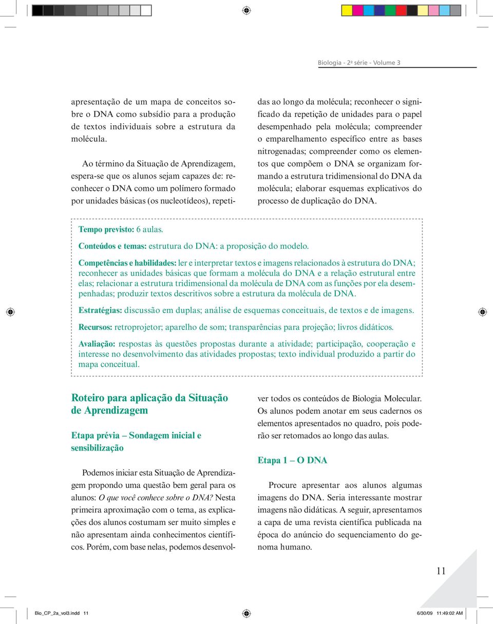 reconhecer o significado da repetição de unidades para o papel desempenhado pela molécula; compreender o emparelhamento específico entre as bases nitrogenadas; compreender como os elementos que