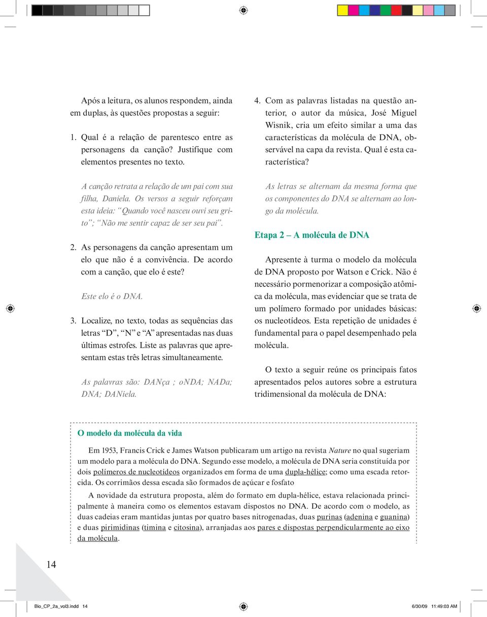 Qual é esta característica? A canção retrata a relação de um pai com sua filha, Daniela. Os versos a seguir reforçam esta ideia: Quando você nasceu ouvi seu grito ; Não me sentir capaz de ser seu pai.