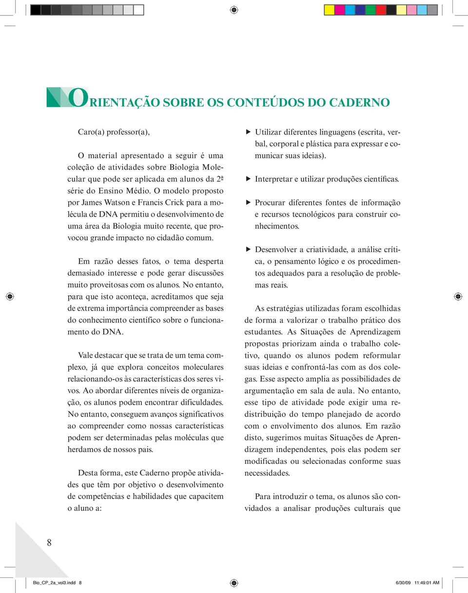 Em razão desses fatos, o tema desperta demasiado interesse e pode gerar discussões muito proveitosas com os alunos.