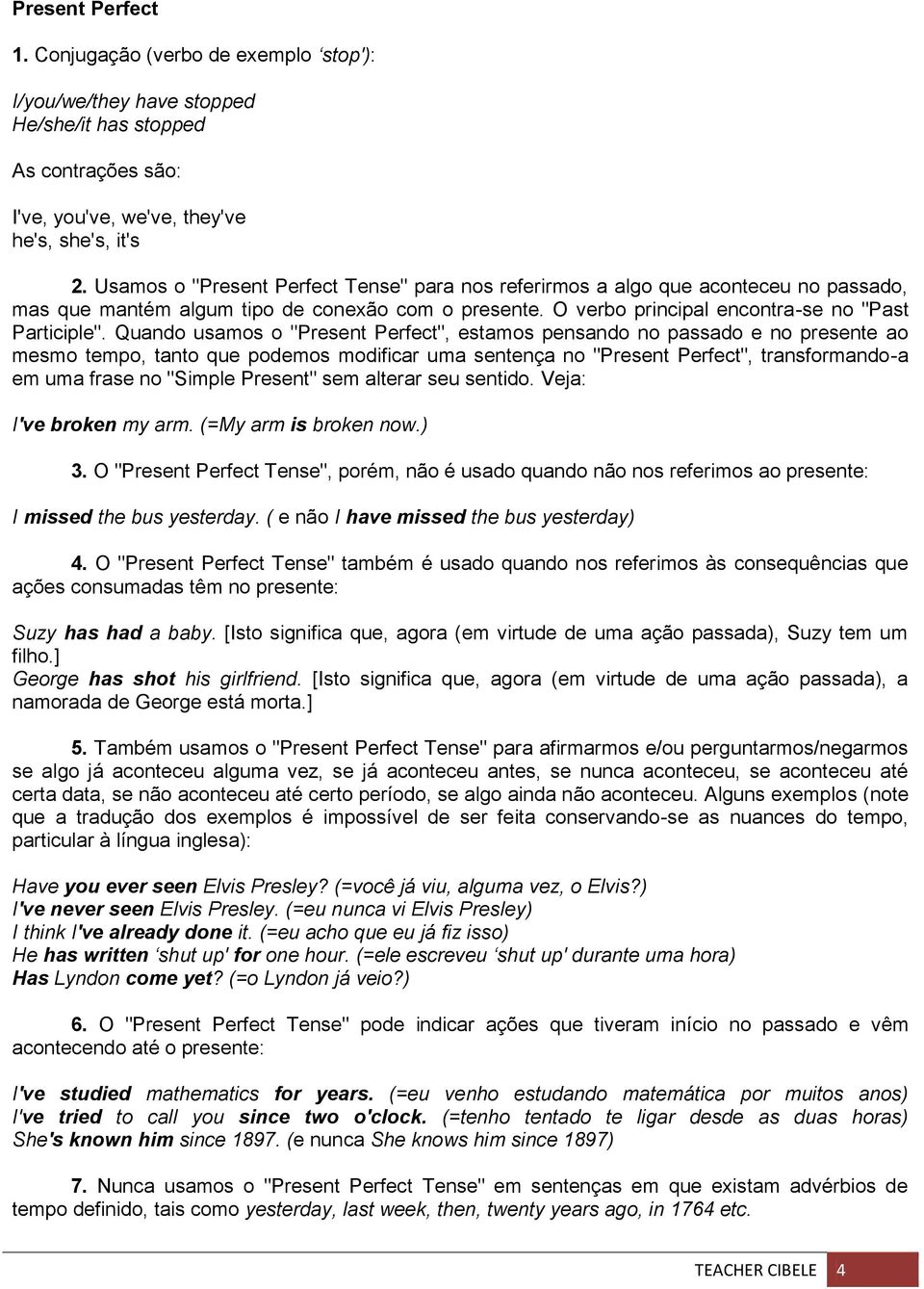 Quando usamos o "Present Perfect", estamos pensando no passado e no presente ao mesmo tempo, tanto que podemos modificar uma sentença no "Present Perfect", transformando-a em uma frase no "Simple