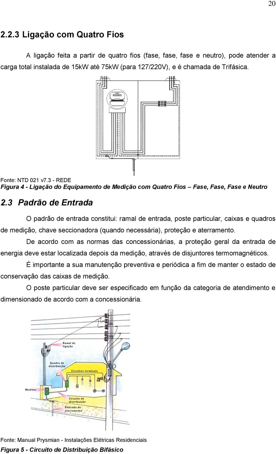 3 Padrão de Entrada O padrão de entrada constitui: ramal de entrada, poste particular, caixas e quadros de medição, chave seccionadora (quando necessária), proteção e aterramento.