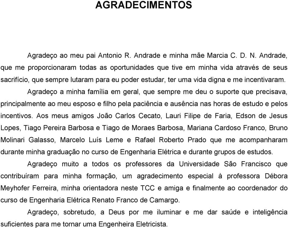 Agradeço a minha família em geral, que sempre me deu o suporte que precisava, principalmente ao meu esposo e filho pela paciência e ausência nas horas de estudo e pelos incentivos.