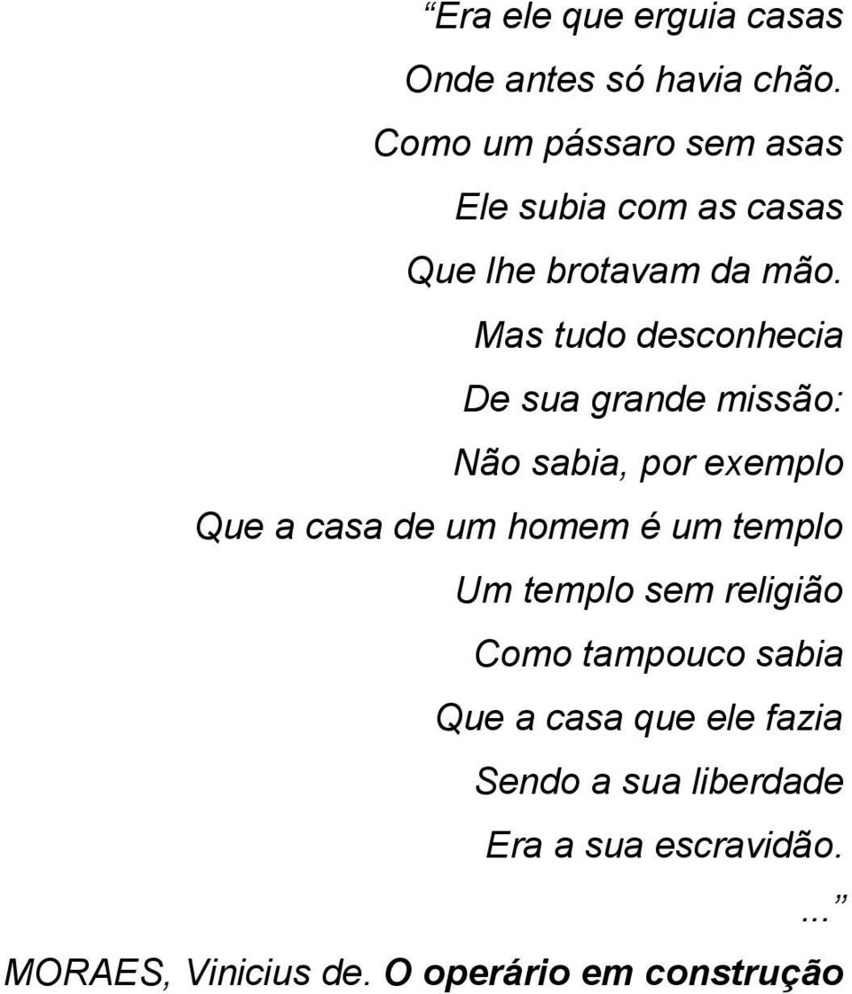 Mas tudo desconhecia De sua grande missão: Não sabia, por exemplo Que a casa de um homem é um