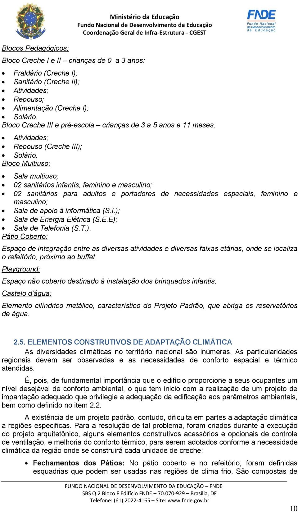 Bloco Multiuso: Sala multiuso; 02 sanitários infantis, feminino e masculino; 02 sanitários para adultos e portadores de necessidades especiais, feminino e masculino; Sala de apoio à informática (S.I.