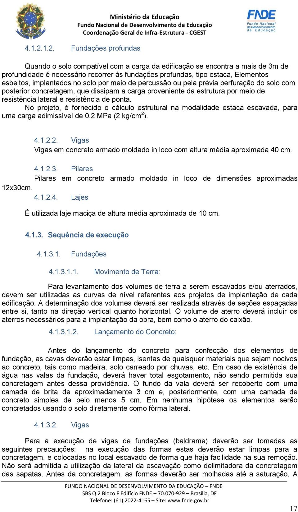 implantados no solo por meio de percussão ou pela prévia perfuração do solo com posterior concretagem, que dissipam a carga proveniente da estrutura por meio de resistência lateral e resistência de