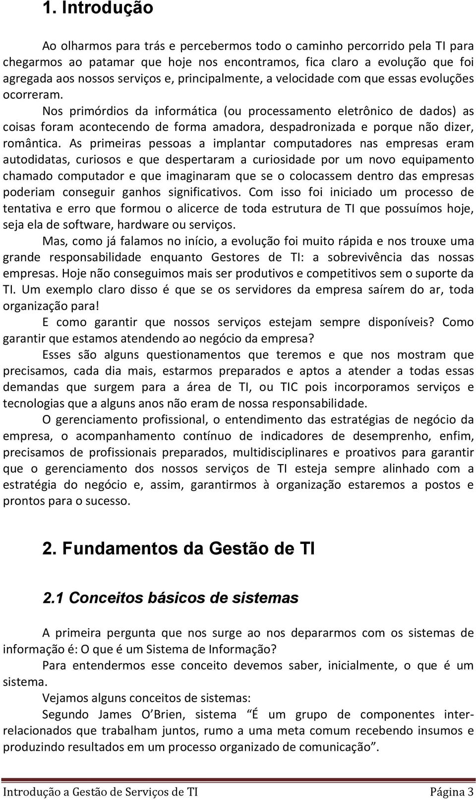 Nos primórdios da informática (ou processamento eletrônico de dados) as coisas foram acontecendo de forma amadora, despadronizada e porque não dizer, romântica.