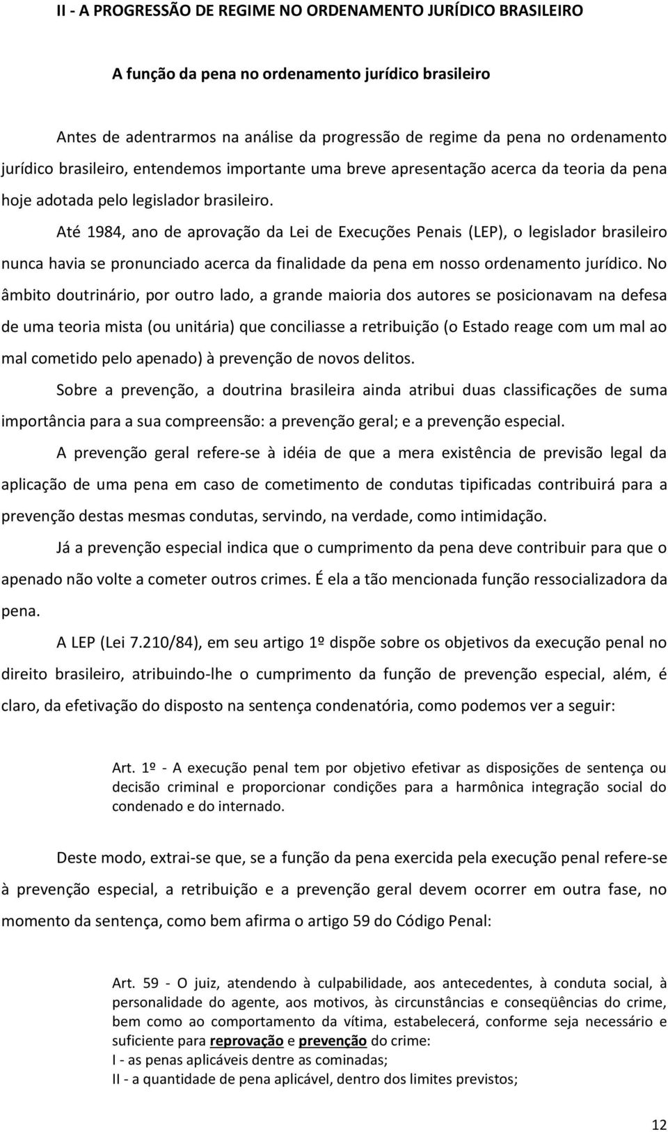 Até 1984, ano de aprovação da Lei de Execuções Penais (LEP), o legislador brasileiro nunca havia se pronunciado acerca da finalidade da pena em nosso ordenamento jurídico.