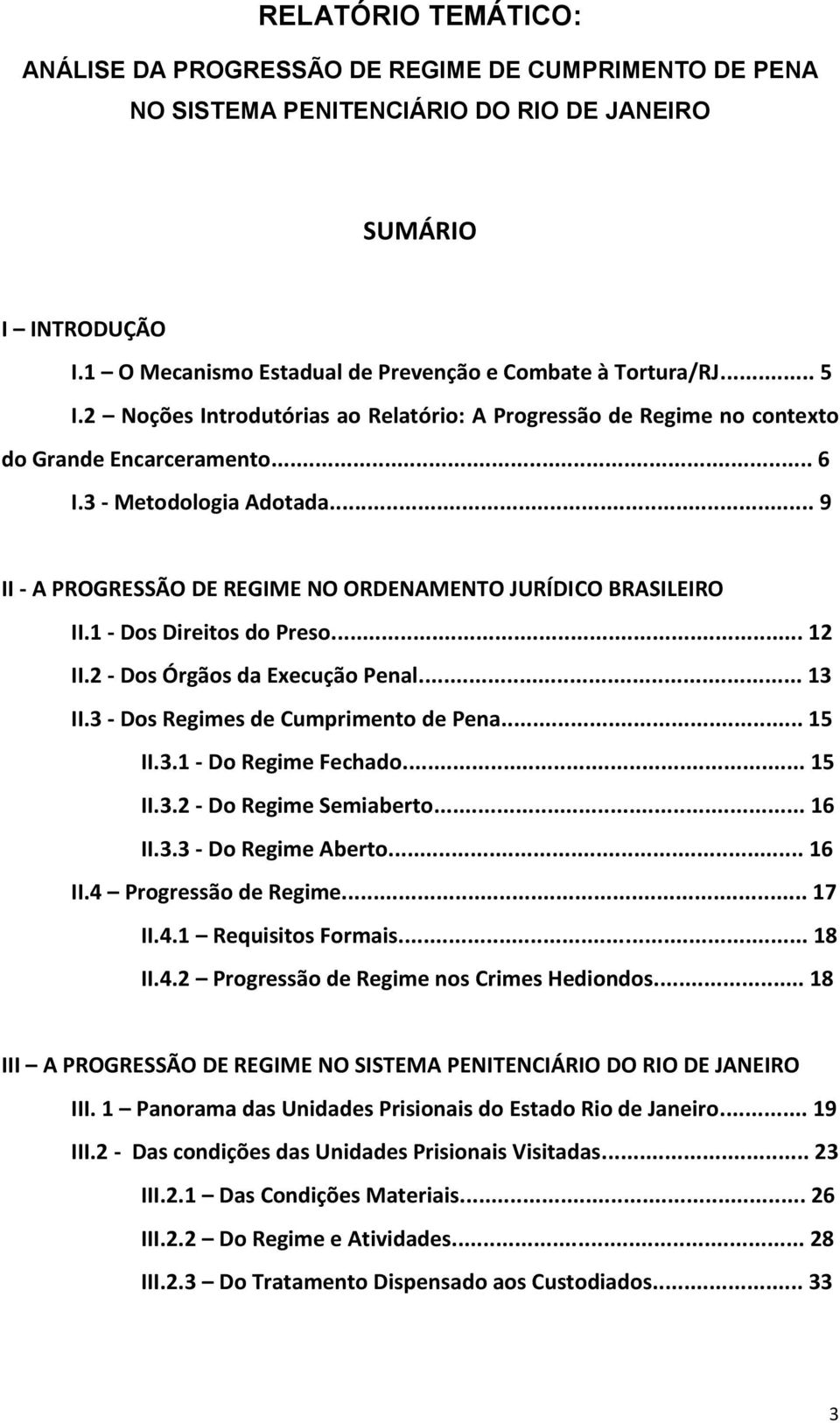 .. 9 II - A PROGRESSÃO DE REGIME NO ORDENAMENTO JURÍDICO BRASILEIRO II.1 - Dos Direitos do Preso... 12 II.2 - Dos Órgãos da Execução Penal... 13 II.3 - Dos Regimes de Cumprimento de Pena... 15 II.3.1 - Do Regime Fechado.