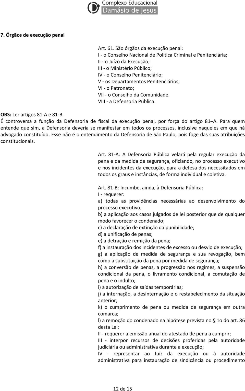 Penitenciários; VI - o Patronato; VII - o Conselho da Comunidade. VIII - a Defensoria Pública. OBS: Ler artigos 81-A e 81-B.