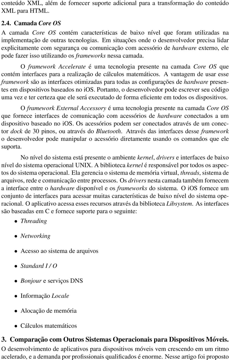 Em situações onde o desenvolvedor precisa lidar explicitamente com segurança ou comunicação com acessório de hardware externo, ele pode fazer isso utilizando os frameworks nessa camada.