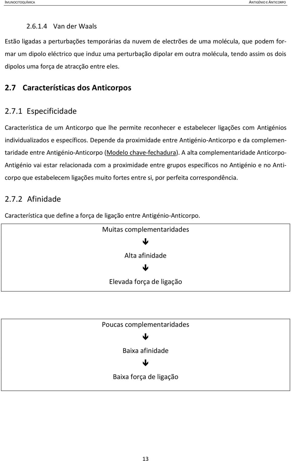 os dois dipolos uma força de atracção entre eles. 2.7 Características dos Anticorpos 2.7.1 Especificidade Característica de um Anticorpo que lhe permite reconhecer e estabelecer ligações com Antigénios individualizados e específicos.