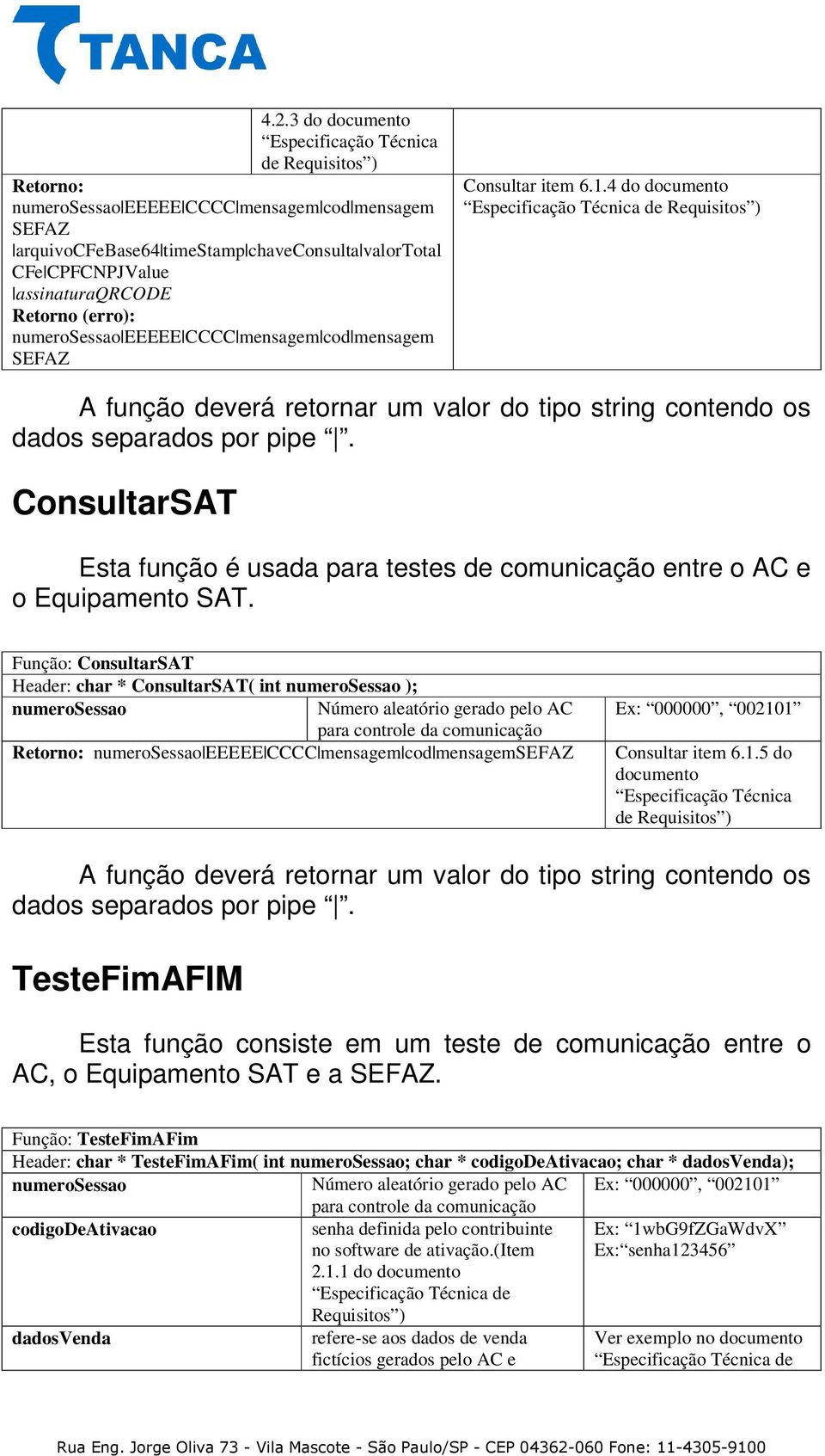 Função: ConsultarSAT Header: char * ConsultarSAT( int ); Número aleatório gerado pelo AC Retorno: EEEEE CCCC mensagem cod mensagemsefaz Consultar item 6.1.